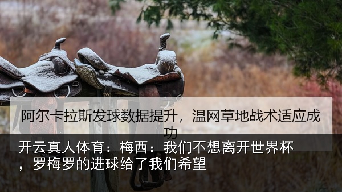 开云真人体育：梅西相关情况杯罗相关情况们希望