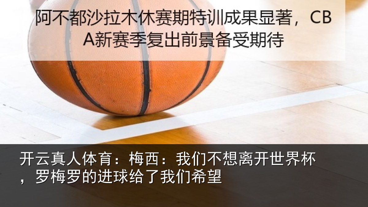 开云真人体育：梅西相关情况杯罗相关情况们希望