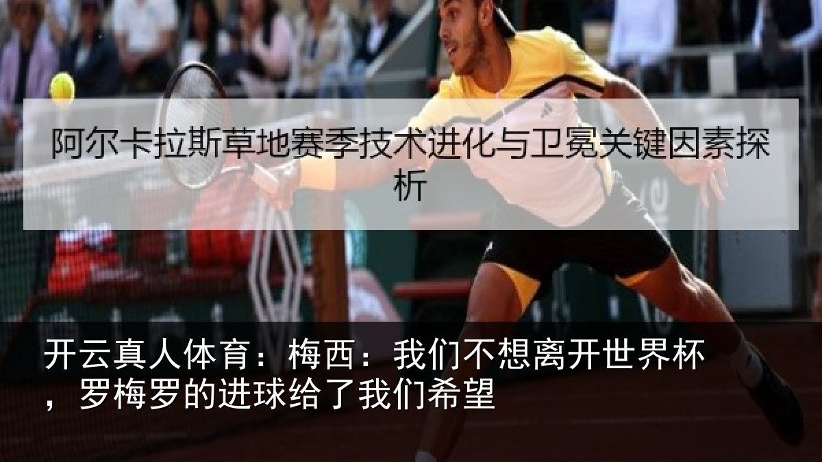 开云真人体育：梅西：我们不想离开世界杯，罗梅罗的进球给了我们希望