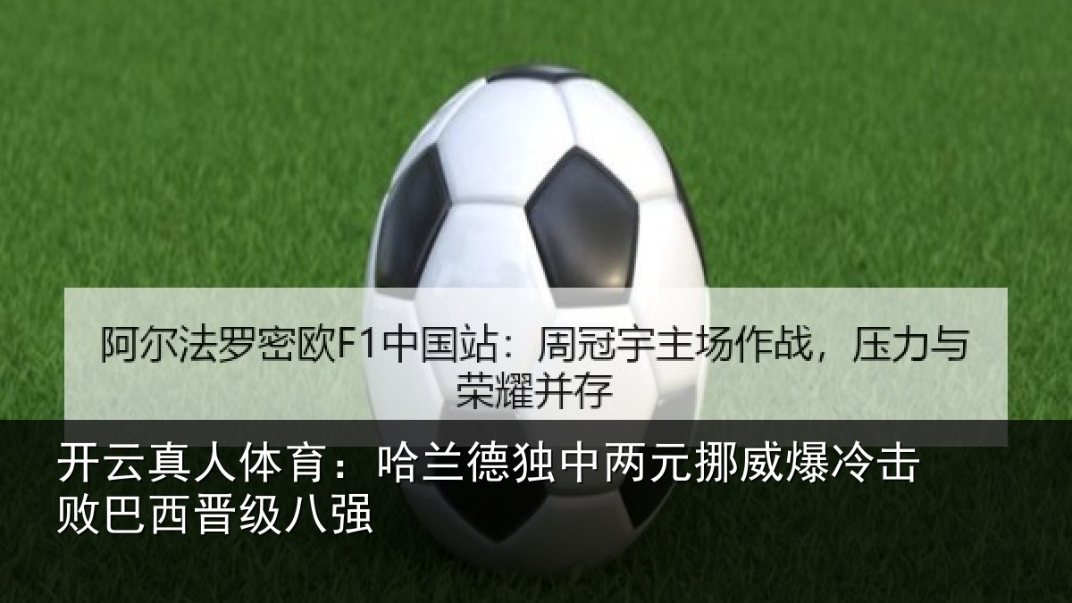 开云真人体育:哈兰德独中两元挪威爆冷击败巴西晋级八强