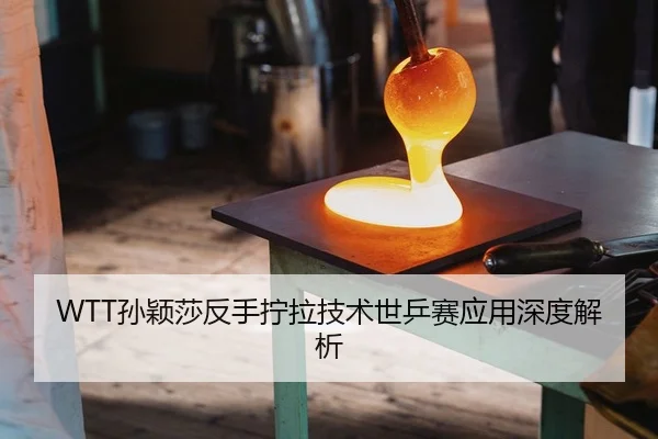 WTT孙颖莎反手拧拉技术世乒赛应用深度解析