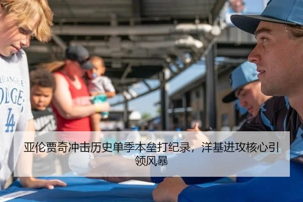 亚伦贾奇冲击历史单季本垒打纪录，洋基进攻核心引领风暴