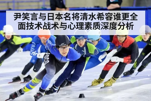 尹笑言与日本名将清水希容谁更全面技术战术与心理素质深度分析