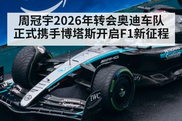 周冠宇2026年转会奥迪车队正式携手博塔斯开启F1新征程