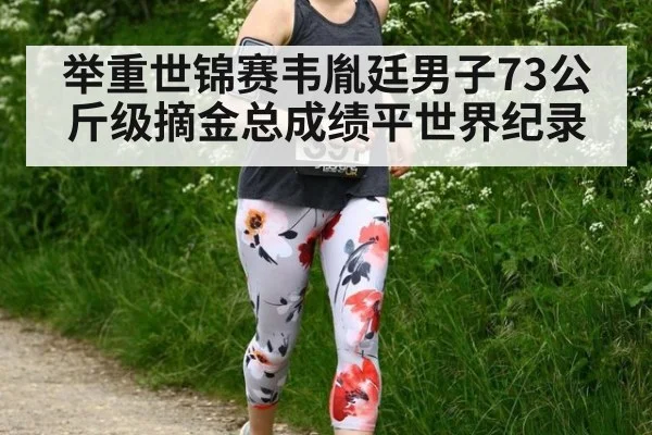 举重世锦赛韦胤廷男子73公斤级摘金总成绩平世界纪录