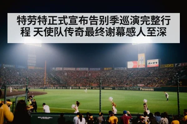 特劳特正式宣布告别季巡演完整行程 天使队传奇最终谢幕感人至深